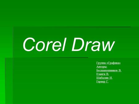 Corel Draw Группа « Графика» Авторы: Бесшапошников В. Езанги В. Шабалин И. Гернер Г.