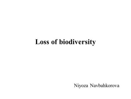 Loss of biodiversity Niyoza Navbahkorova. Causes of the loss of biodiversity Alteration and loss of the habitats; Introduction of exotic species and genetically.