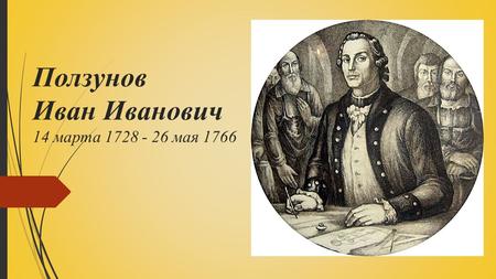 Ползунов Иван Иванович 14 марта мая 1766.