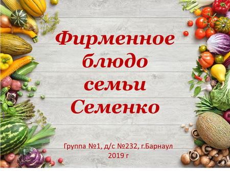 Фирменное блюдо семьи Семенко Группа 1, д/с 232, г.Барнаул 2019 г.
