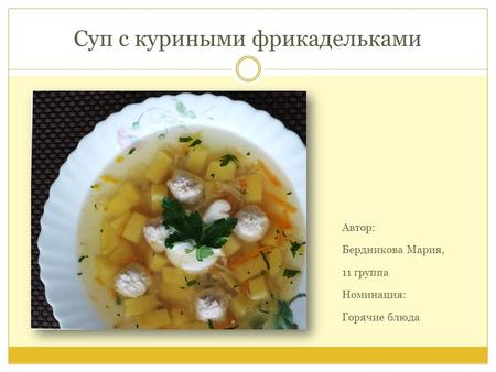 Суп с куриными фрикадельками Автор: Бердникова Мария, 11 группа Номинация: Горячие блюда.