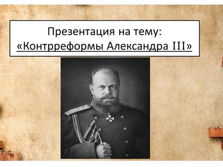 Презентация на тему: «Контрреформы Александра III »