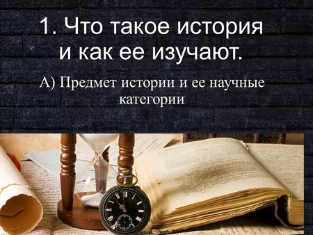 1. Что такое история и как ее изучают. А) Предмет истории и ее научные категории.