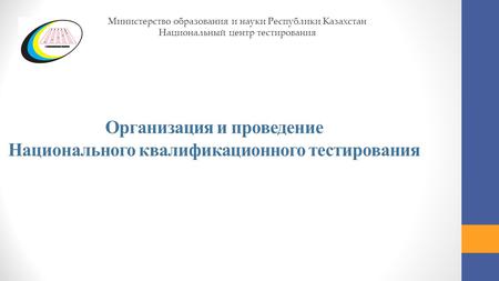 Организация и проведение Национального квалификационного тестирования Министерство образования и науки Республики Казахстан Национальный центр тестирования.