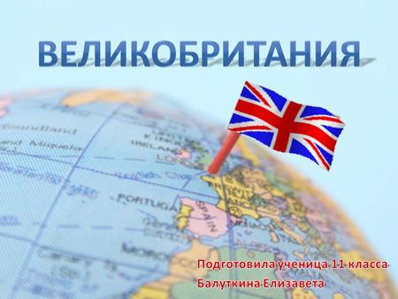 Великобритания -Соединённое Короле́вство Великобрита́нии и Се́верной Ирла́ндии - островное государство в Западной Европе. Великобритания - одно из крупнейших.