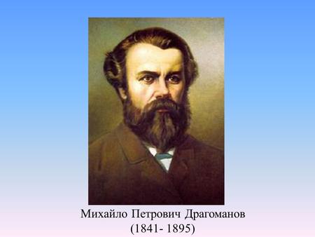 Михайло Петрович Драгоманов ( ). М. П. Драгоманов народився 30 вересня 1841 р. в м. Гадячі на Полтавщині в родині дрібномаєтних дворян. Памятний.