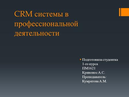 CRM системы в профессиональной деятельности Подготовила студентка 1- го курса ПМ 1621 Кривонос А. С. Преподаватель : Кумратова А. М.