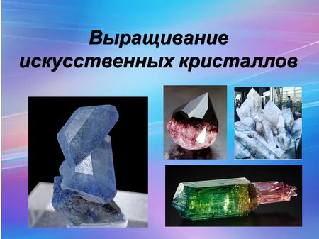 Выращивание искусственных кристаллов. Цели исследования: 1.Изучение технологии выращивания кристаллов в домашних условиях. 2.Выращивание кристаллов и.