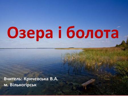 Озера і болота Вчитель: Кричевська В.А. м. Вільногірськ.