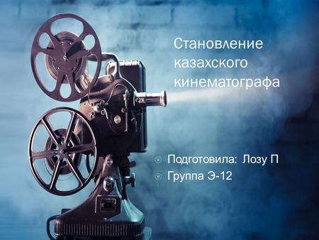 Становление казахского кинематографа Подготовила: Лозу П Группа Э-12.