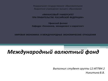 Международный валютный фонд Выполнил: студент группы 12 ИПТФК 2 Никитина В.В. Федеральное государственное образовательное бюджетное учреждение высшего.