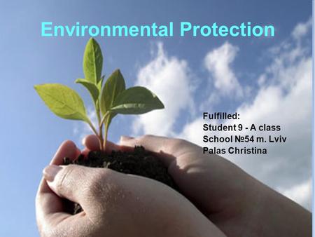 Environmental Protection Fulfilled: Student 9 - A class School 54 m. Lviv Palas Christina.