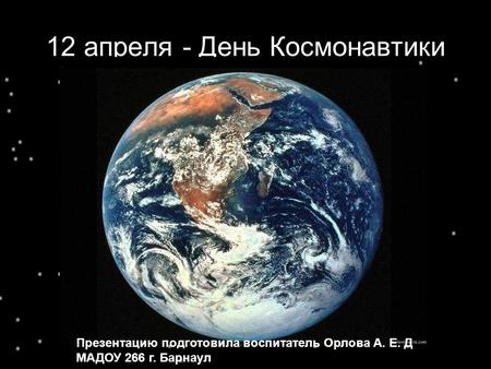 12 апреля - День Космонавтики Презентацию подготовила воспитатель Орлова А. Е. Д МАДОУ 266 г. Барнаул.