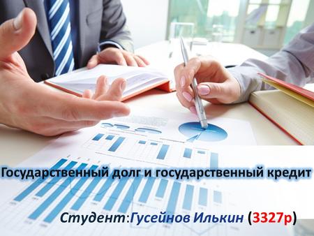Студент:Гусейнов Илькин (3327p). Государственный кредит совокупность экономических отношений между государством, физическими и юридическими лицами, для.