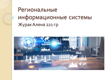 Региональные информационные системы Журак Алена 221 гр.