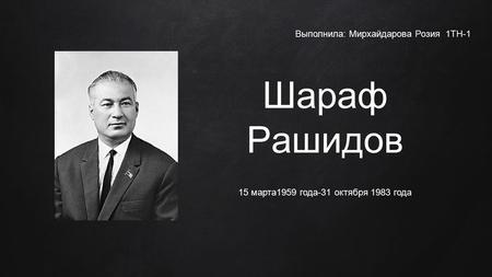 Шараф Рашидов 15 марта 1959 года-31 октября 1983 года Выполнила: Мирхайдарова Розия 1 ТН-1.