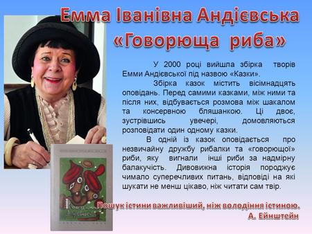 У 2000 році вийшла збірка творів Емми Андієвської під назвою «Казки». Збірка казок містить вісімнадцять оповідань. Перед самими казками, між ними та після.