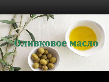 Оливковое масло. Олива древнейшая плодовая культура, имела большое распространение ещё в первобытном обществе; уже тогда люди знали о её целебных свойствах.