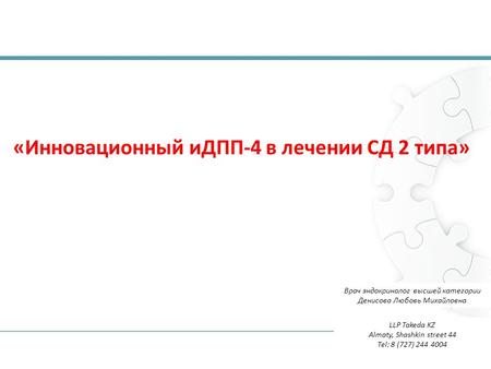 «Инновационный иДПП-4 в лечении СД 2 типа» LLP Takeda KZ Almaty, Shashkin street 44 Tel: 8 (727) Врач эндокринолог высшей категории Денисова Любовь.