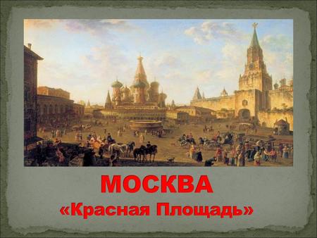 Красная площадь - центральная площадь Москвы, примыкающая к Кремлю. Образовалась в конце XV века.. У Кремлёвской стены находятся могилы, а в стене урны.