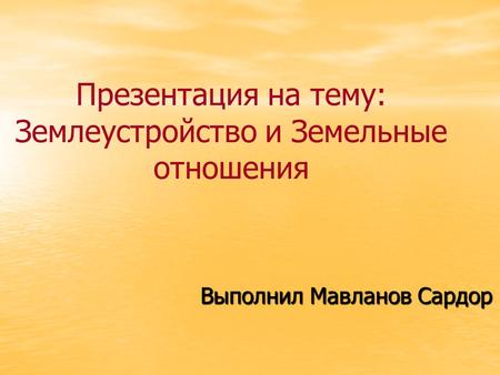 Презентация на тему: Землеустройство и Земельные отношения Выполнил Мавланов Сардор.