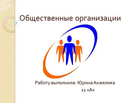 Общественные организации Работу выполнила : Юрина Анжелика 11 « А »