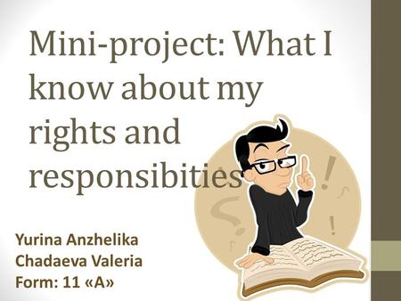Mini-project: What I know about my rights and responsibities Yurina Anzhelika Chadaeva Valeria Form: 11 «А»
