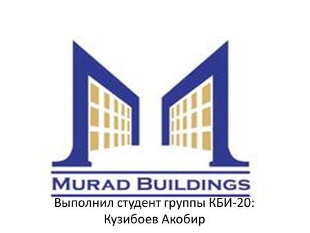 Выполнил студент группы КБИ-20: Кузибоев Акобир. Murad Buildings - одна из ведущих и быстро развивающихся девелоперских компаний с 16 летним опытом на.