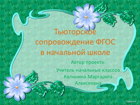 Тьюторское сопровождение ФГОС в начальной школе Автор проекта: Учитель начальных классов Калинина Маргарита Алексеевна.