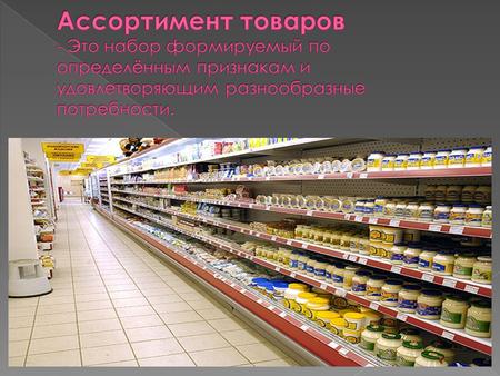 Ассортимент потребительских товаров подразделяется: на группы – по месту нахождения, на подгруппы – по широте охвата товаров, на виды - по степени удовлетворения.